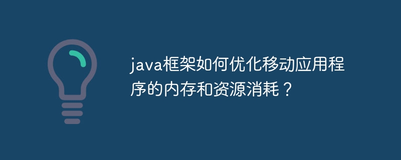 java框架如何优化移动应用程序的内存和资源消耗？