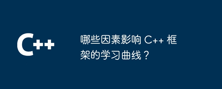 哪些因素影响 C++ 框架的学习曲线？