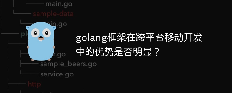 golang框架在跨平台移动开发中的优势是否明显？