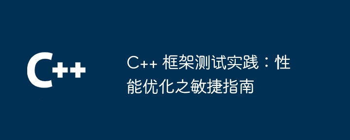 C++ 框架测试实践：性能优化之敏捷指南