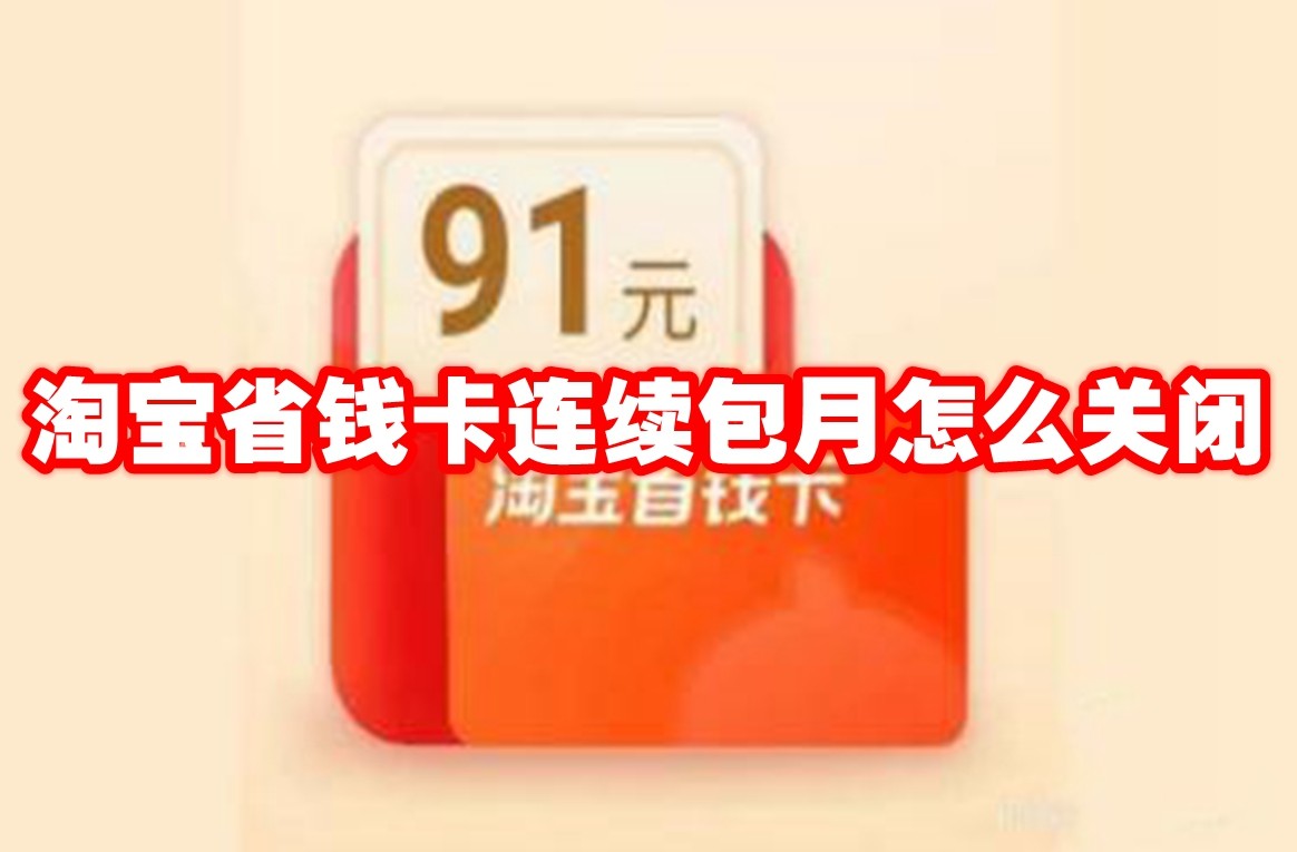 淘宝省钱卡连续包月怎么关闭 淘宝关闭省钱卡连续包月方法