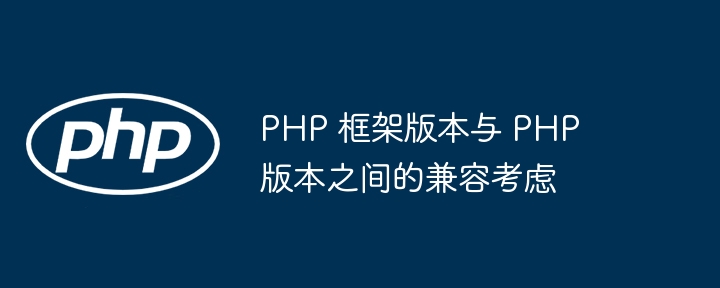 PHP 框架版本与 PHP 版本之间的兼容考虑