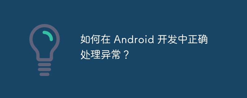 如何在 Android 开发中正确处理异常？