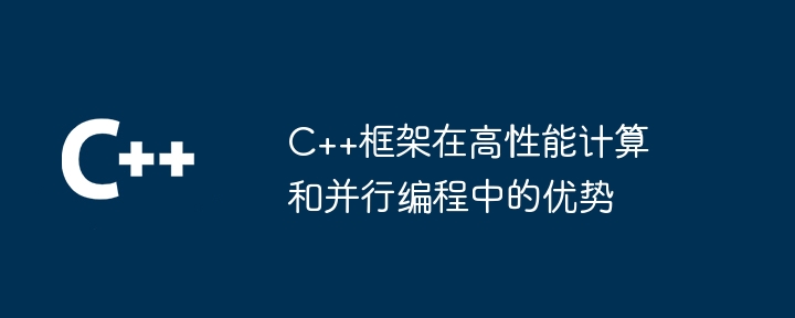 C++框架在高性能计算和并行编程中的优势