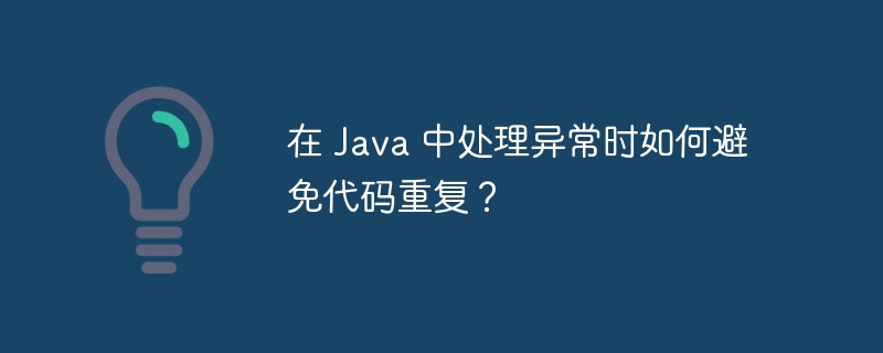 在 Java 中处理异常时如何避免代码重复？