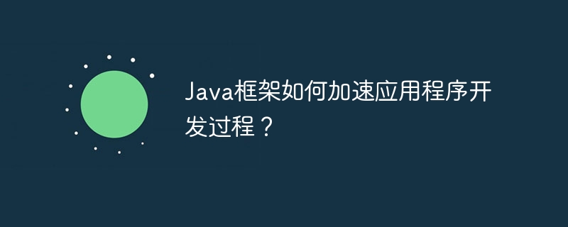 Java框架如何加速应用程序开发过程？