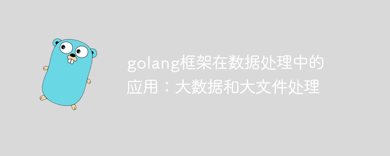 golang框架在数据处理中的应用：大数据和大文件处理