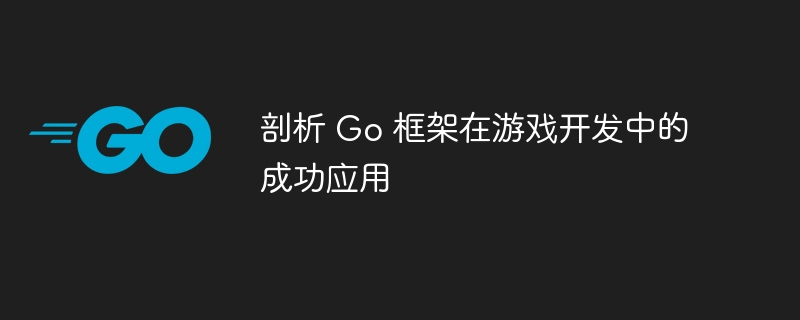 剖析 Go 框架在游戏开发中的成功应用