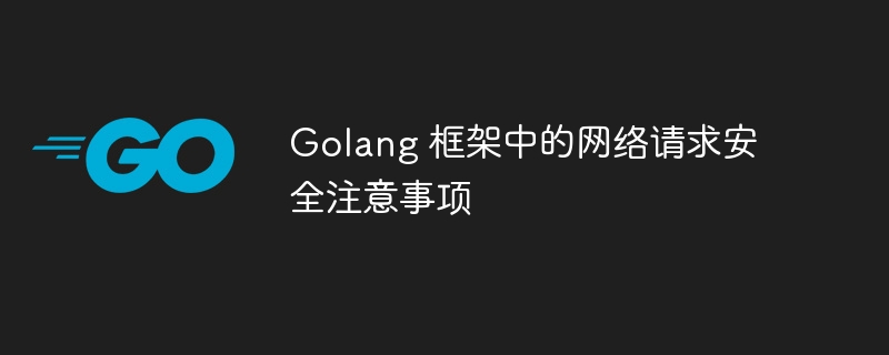 Golang 框架中的网络请求安全注意事项