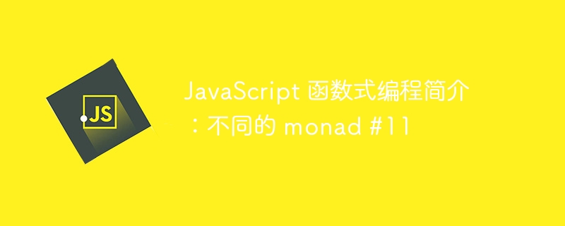 JavaScript 函数式编程简介：不同的 monad #11