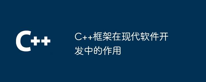 C++框架在现代软件开发中的作用