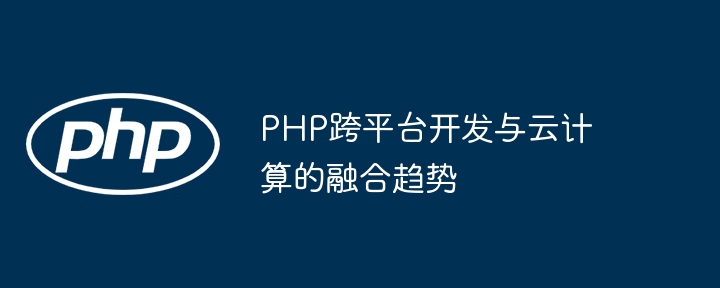 PHP跨平台开发与云计算的融合趋势