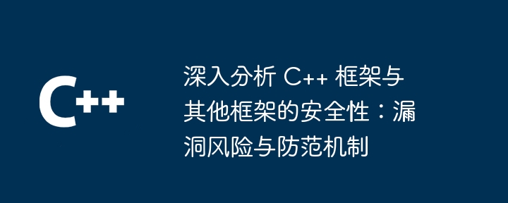 深入分析 C++ 框架与其他框架的安全性：漏洞风险与防范机制