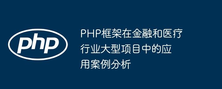 PHP框架在金融和医疗行业大型项目中的应用案例分析