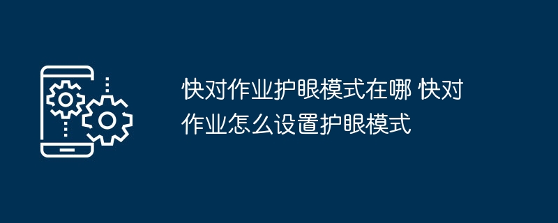 快对作业护眼模式在哪 快对作业怎么设置护眼模式