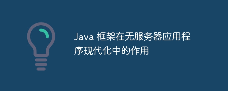 Java 框架在无服务器应用程序现代化中的作用