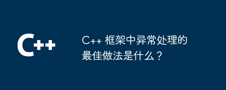 C++ 框架中异常处理的最佳做法是什么？