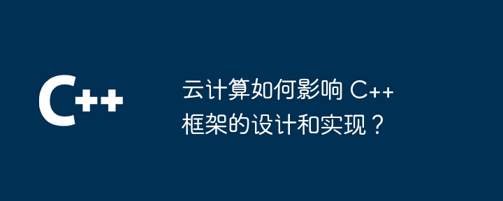 云计算如何影响 C++ 框架的设计和实现？