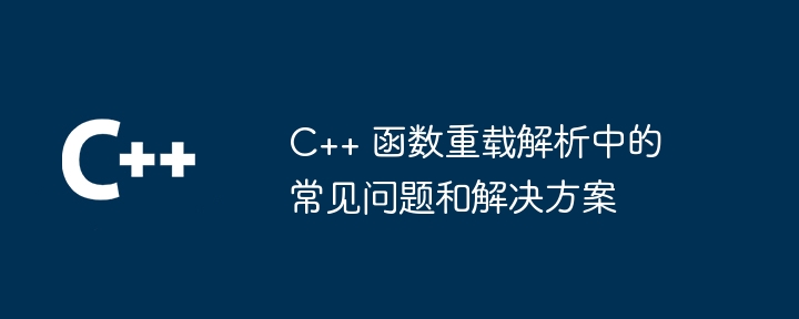 C++ 函数重载解析中的常见问题和解决方案