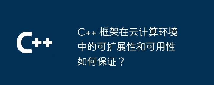 C++ 框架在云计算环境中的可扩展性和可用性如何保证？