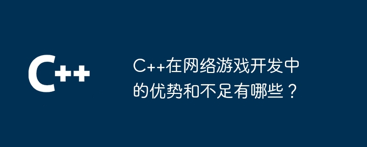 C++在网络游戏开发中的优势和不足有哪些？