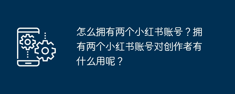 拥有多个小红书账号的益处及如何操作