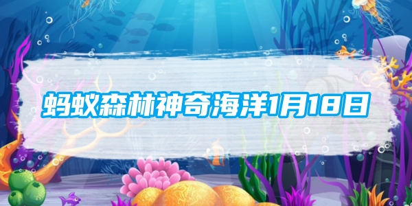 蚂蚁森林神奇海洋1月18日：在海底景观中人们将哪种现象称为杰克风暴