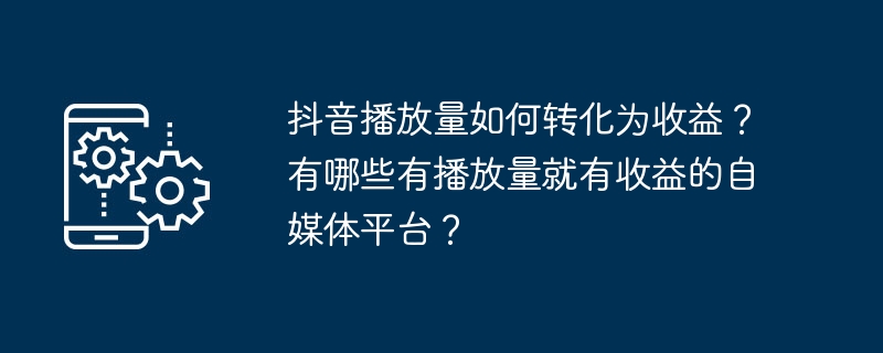 抖音播放量如何转化为收益？有哪些有播放量就有收益的自媒体平台？