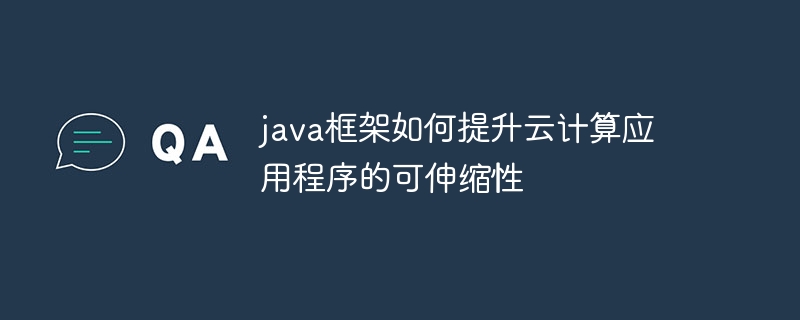 java框架如何提升云计算应用程序的可伸缩性