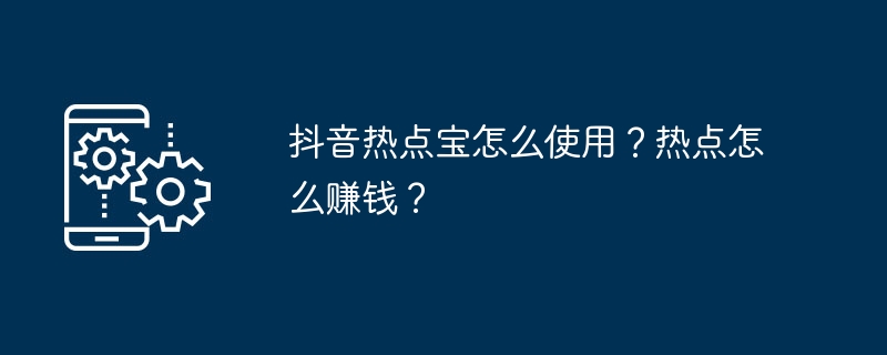 抖音热点宝怎么使用？热点怎么赚钱？