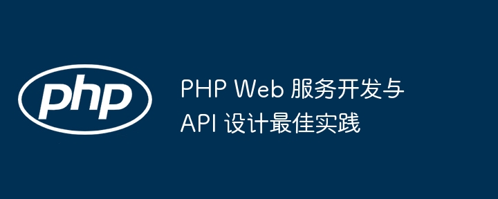 PHP Web 服务开发与 API 设计最佳实践