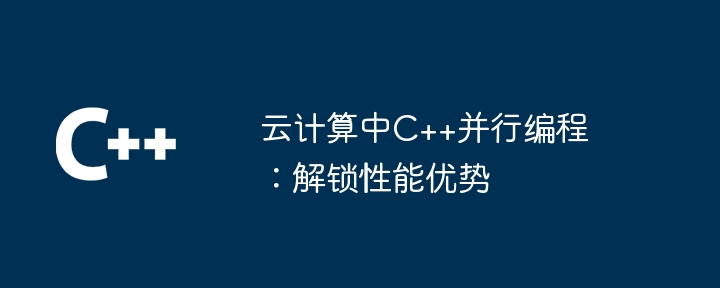 云计算中C++并行编程：解锁性能优势