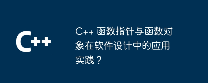 C++ 函数指针与函数对象在软件设计中的应用实践？