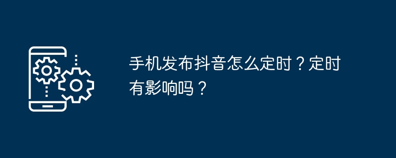 手机发布抖音怎么定时？定时有影响吗？