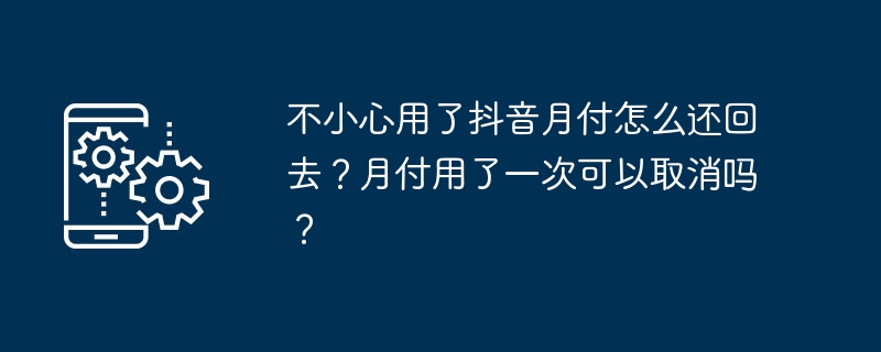 不小心用了抖音月付怎么还回去？月付用了一次可以取消吗？