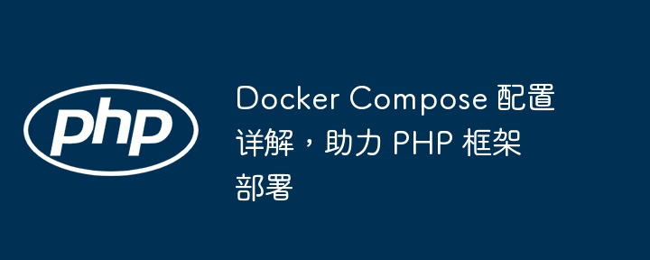 Docker Compose 配置详解，助力 PHP 框架部署