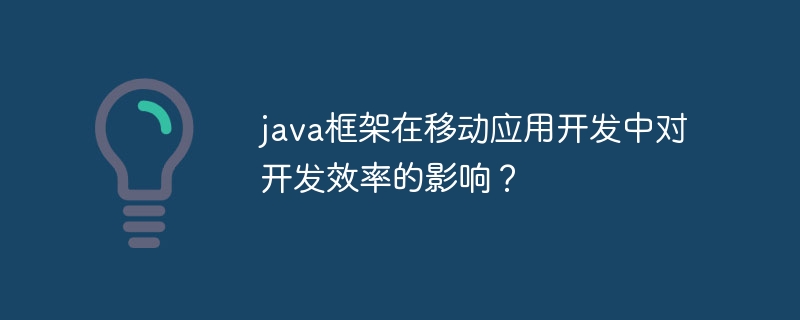 java框架在移动应用开发中对开发效率的影响？