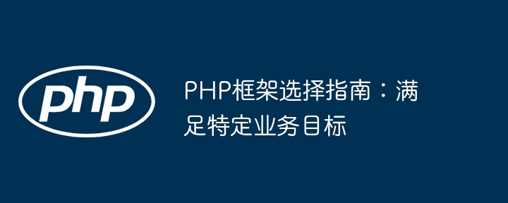 PHP框架选择指南：满足特定业务目标