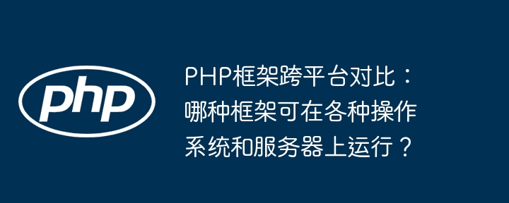 PHP框架跨平台对比：哪种框架可在各种操作系统和服务器上运行？