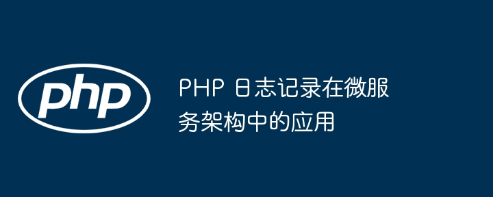 PHP 日志记录在微服务架构中的应用