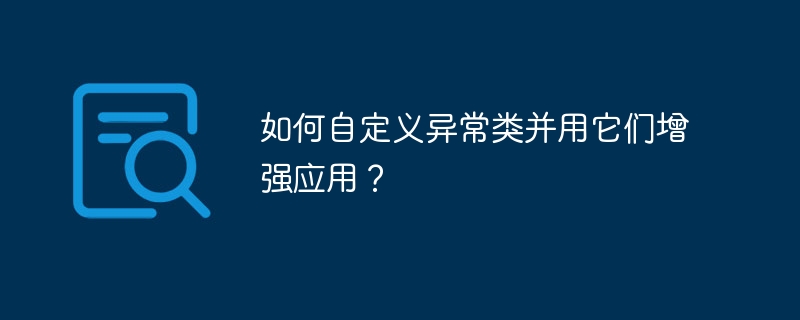 如何自定义异常类并用它们增强应用？