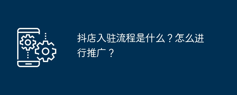 抖店入驻流程是什么？怎么进行推广？