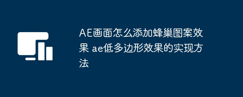 AE画面怎么添加蜂巢图案效果 ae低多边形效果的实现方法