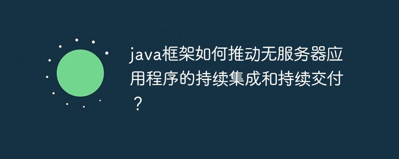 java框架如何推动无服务器应用程序的持续集成和持续交付？