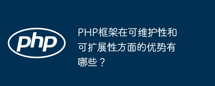 PHP框架在可维护性和可扩展性方面的优势有哪些？