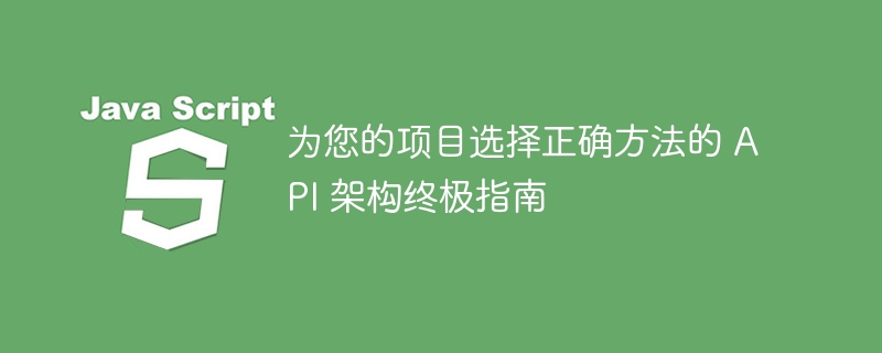 为您的项目选择正确方法的 API 架构终极指南