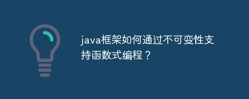 java框架如何通过不可变性支持函数式编程？