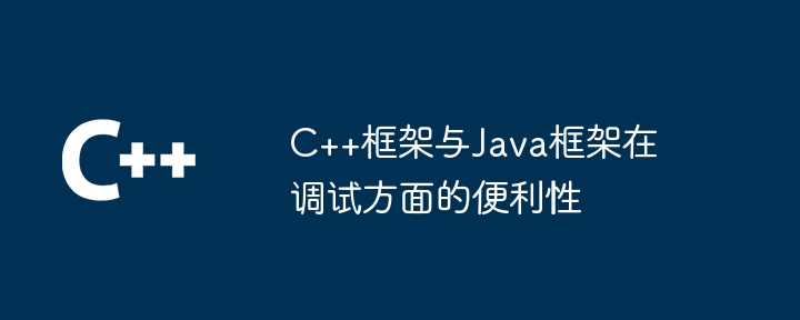 C++框架与Java框架在调试方面的便利性