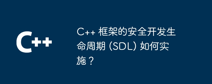 C++ 框架的安全开发生命周期 (SDL) 如何实施？