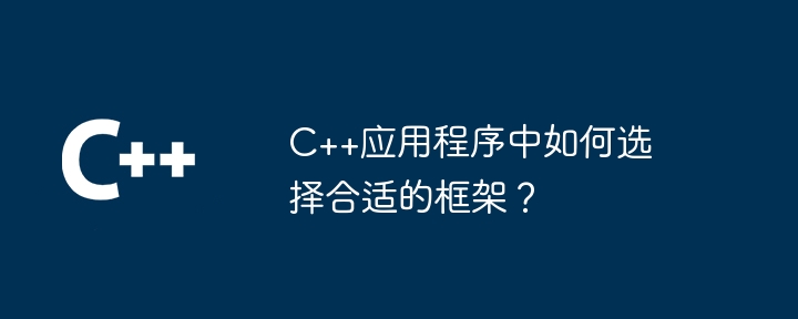 C++应用程序中如何选择合适的框架？